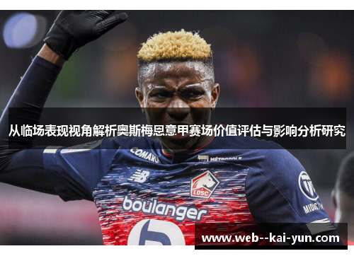 从临场表现视角解析奥斯梅恩意甲赛场价值评估与影响分析研究