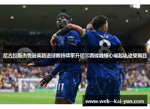 尼古拉斯杰克逊英超进球数持续攀升切尔西锋线核心崛起轨迹受瞩目