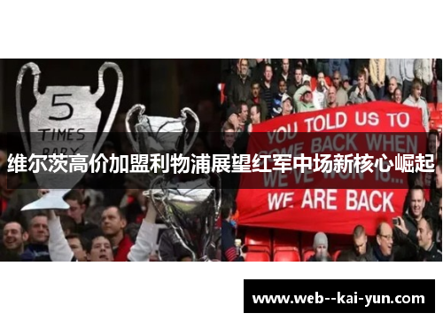 维尔茨高价加盟利物浦展望红军中场新核心崛起