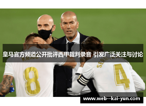 皇马官方频道公开批评西甲裁判录音 引发广泛关注与讨论