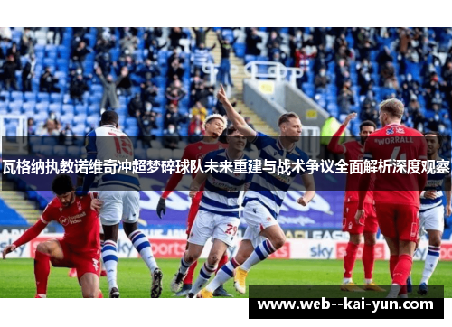 瓦格纳执教诺维奇冲超梦碎球队未来重建与战术争议全面解析深度观察 瓦格纳执教诺维奇冲超梦碎球队未来重建与战术争议全面解析深度观察