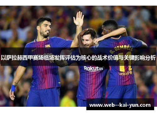 以萨拉赫西甲赛场临场发挥评估为核心的战术价值与关键影响分析