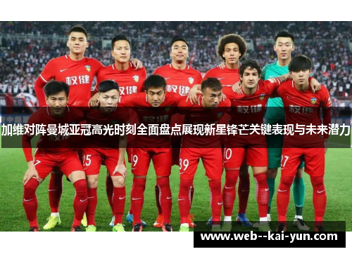 加维对阵曼城亚冠高光时刻全面盘点展现新星锋芒关键表现与未来潜力 加维对阵曼城亚冠高光时刻全面盘点展现新星锋芒关键表现与未来潜力