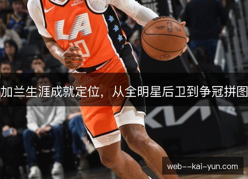 加兰生涯成就定位，从全明星后卫到争冠拼图