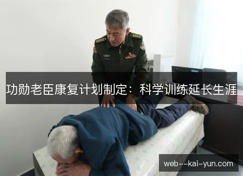 功勋老臣康复计划制定：科学训练延长生涯