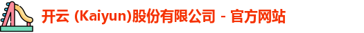 开云 (Kaiyun)股份有限公司 - 官方网站